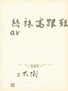 丝袜高跟鞋脚交av