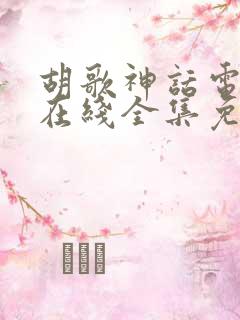 胡歌神话电视剧在线全集免费高清观看