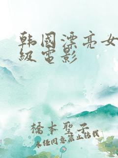 韩国漂亮女生三级电影
