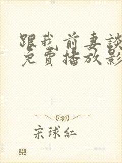 跟我前妻谈恋爱免费播放影视大全