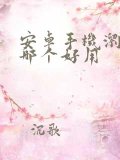 安卓手机浏览器哪个好用