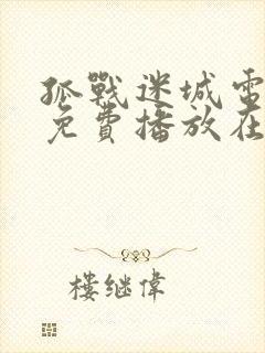 孤战迷城电视剧免费播放在线观看