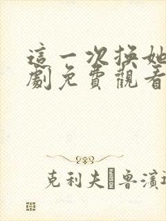 这一次换她哭短剧免费观看第1集高清