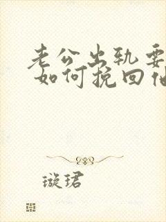 老公出轨要离婚 如何挽回他的心