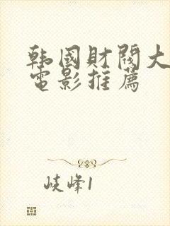 韩国财阀大尺度电影推荐