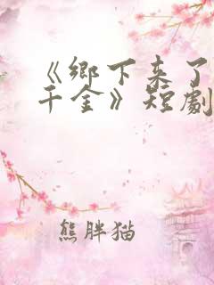 《乡下来了个真千金》短剧