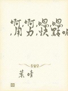 啊,啊,嗯,嗯,用力,快点嘛,干我,好舒服