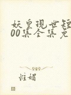 妖皇现世短剧100集全集免费播放下载