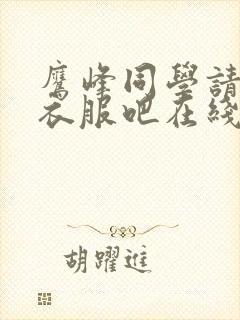 鹰峰同学请穿上衣服吧在线