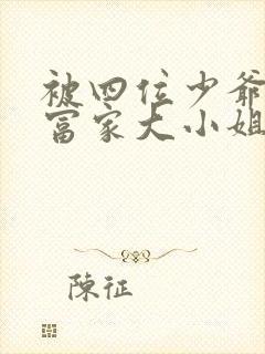 被四位少爷囚禁富家大小姐免费阅读