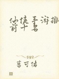 仙侠手游排行榜前十名