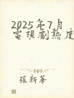 2025年7月电视剧热度排行榜最新