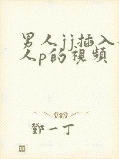 男人jj插入女人p的视频