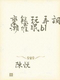 变态玩弄调教高潮催眠bl