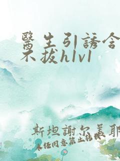 医生引诱含整夜不拔h1v1