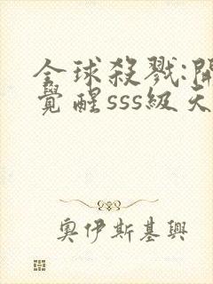 全球杀戮:开局觉醒sss级天赋无尽提取