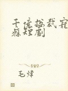 千亿总裁宠妻上瘾短剧