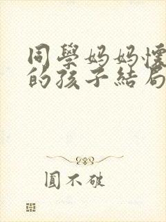 同学妈妈怀了我的孩子结局