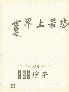 世界上最恐怖的是