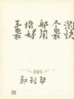 手机哪个浏览器最好用最快