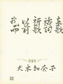 我以祈祷来到主面前歌词歌谱