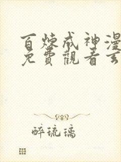 百炼成神漫全集免费观看玄天动漫