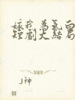 嫁我为气白月光短剧大结局