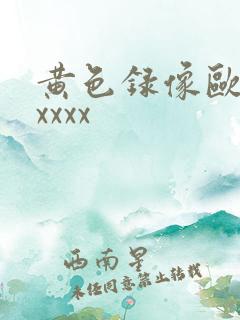 黄色录像欧美xxxxx