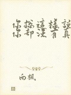 你总这样说,但你却没有真的心疼我