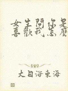 女生问你是不是喜欢我怎么回答最好