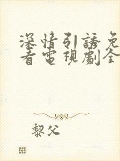 深情引诱免费观看电视剧全集高清版