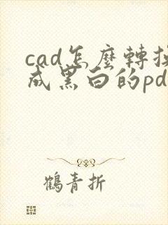 cad怎么转换成黑白的pdf图纸