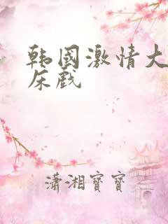 韩国激情大尺度床戏