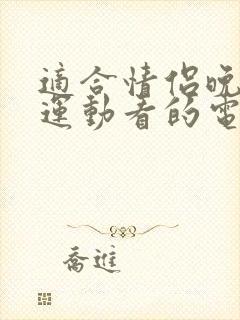 适合情侣晚上做运动看的电影有哪些呢