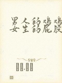 男人的鸡鸡插进女生的屁股里