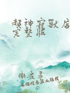 超神宠兽店小说完整版