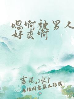 嗯啊被男人操的好爽啊