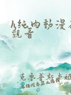 h纯肉动漫在线观看