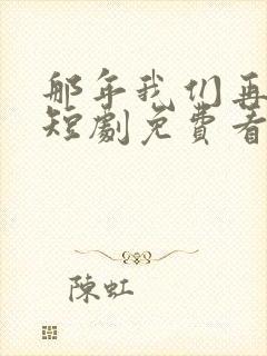 那年我们再相逢短剧免费看