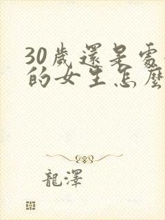 30岁还是处女的女生怎么样