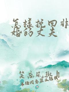 怎样挽回非要离婚的丈夫