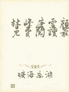 林峰唐雪颜全文免费阅读最新章节