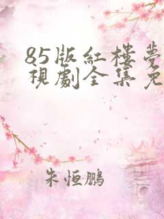 85版红楼梦电视剧全集免费观看