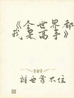 《全世界都以为我是高手》大结局