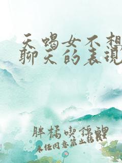 天蝎女不想和你聊天的表现