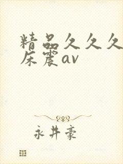 精品久久久久久床震av