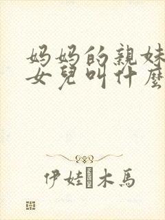 妈妈的亲妹妹的女儿叫什么