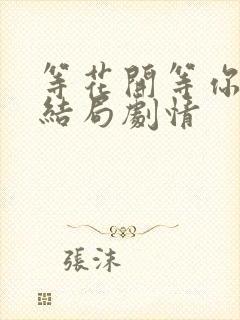 等花开等你归大结局剧情