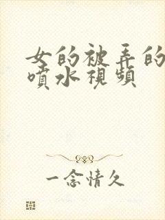 女的被弄的高潮喷水视频