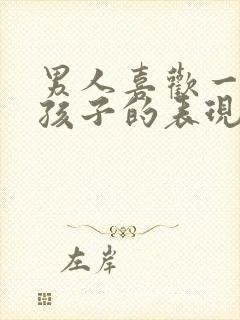 男人喜欢一个女孩子的表现